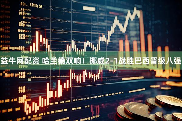 益牛网配资 哈兰德双响！挪威2-1战胜巴西晋级八强