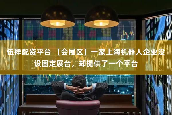 伍祥配资平台 【会展区】一家上海机器人企业没设固定展台，却提供了一个平台